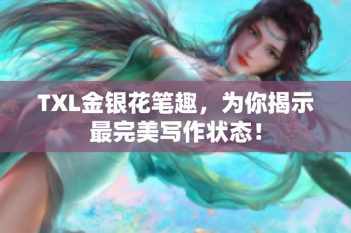 TXL金银花笔趣，为你揭示最完美写作状态！
