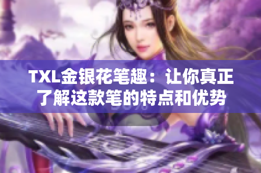 TXL金银花笔趣：让你真正了解这款笔的特点和优势