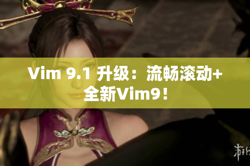 Vim 9.1 升级：流畅滚动+全新Vim9！