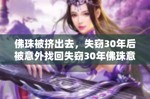 佛珠被挤出去，失窃30年后被意外找回失窃30年佛珠意外被找回
