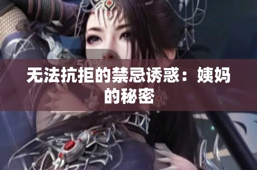 无法抗拒的禁忌诱惑：姨妈的秘密