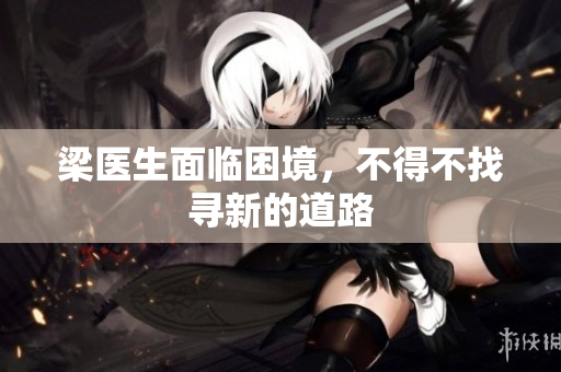 梁医生面临困境，不得不找寻新的道路