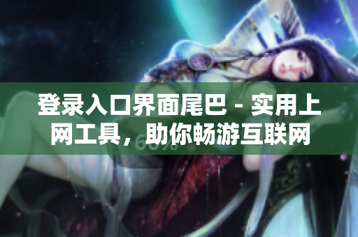 登录入口界面尾巴 - 实用上网工具，助你畅游互联网