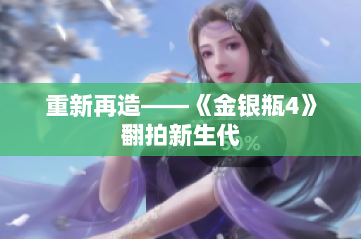 重新再造——《金银瓶4》翻拍新生代