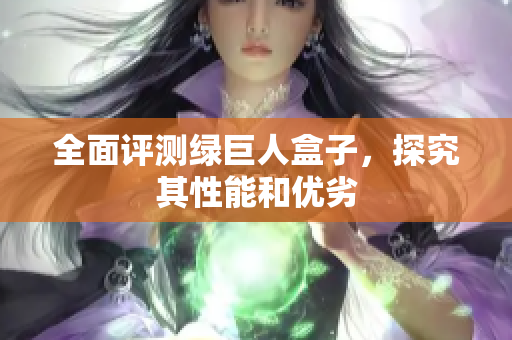 全面评测绿巨人盒子，探究其性能和优劣
