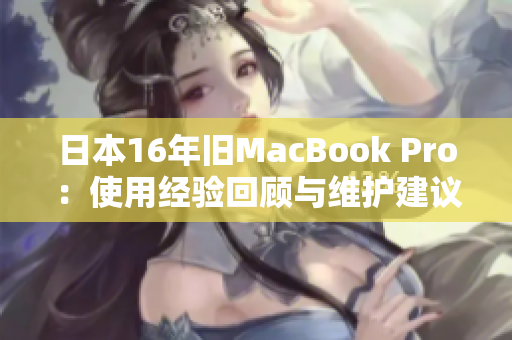 日本16年旧MacBook Pro：使用经验回顾与维护建议