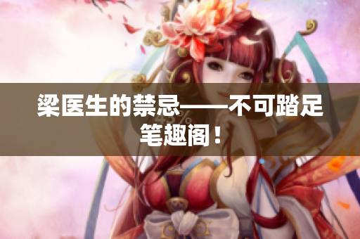 梁医生的禁忌——不可踏足笔趣阁！