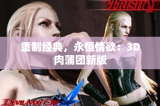 重制经典，永恒情欲：3D肉蒲团新版