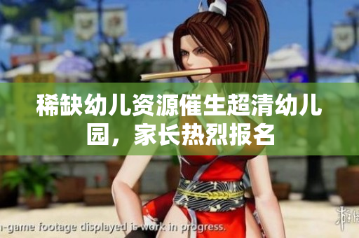 稀缺幼儿资源催生超清幼儿园，家长热烈报名