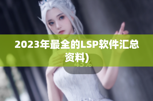 2023年最全的LSP软件汇总资料)