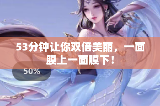 53分钟让你双倍美丽，一面膜上一面膜下！