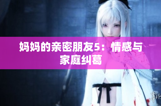 妈妈的亲密朋友5：情感与家庭纠葛
