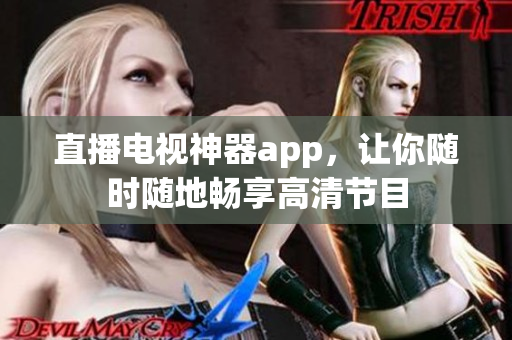 直播电视神器app，让你随时随地畅享高清节目