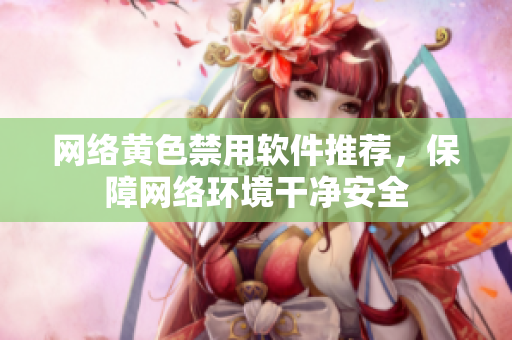 网络黄色禁用软件推荐，保障网络环境干净安全