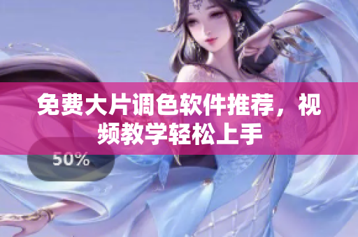 免费大片调色软件推荐，视频教学轻松上手