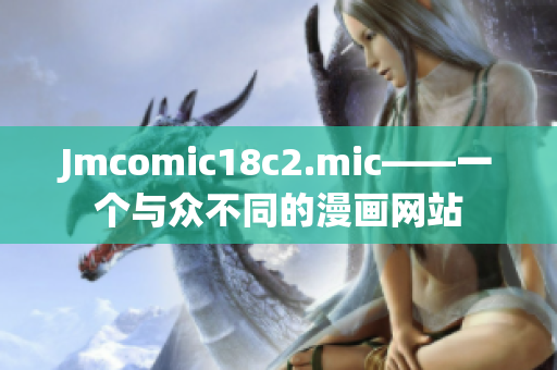 Jmcomic18c2.mic——一个与众不同的漫画网站