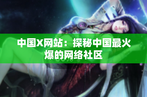 中国X网站：探秘中国最火爆的网络社区