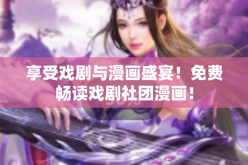 享受戏剧与漫画盛宴！免费畅读戏剧社团漫画！