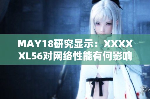 MAY18研究显示：XXXXXL56对网络性能有何影响