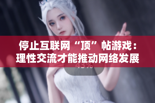 停止互联网“顶”帖游戏：理性交流才能推动网络发展