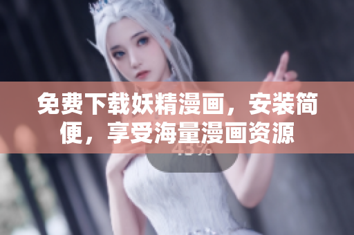免费下载妖精漫画，安装简便，享受海量漫画资源