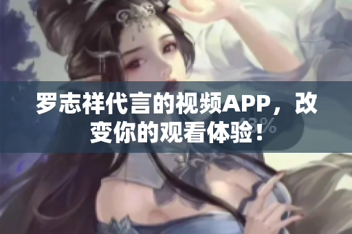 罗志祥代言的视频APP，改变你的观看体验！