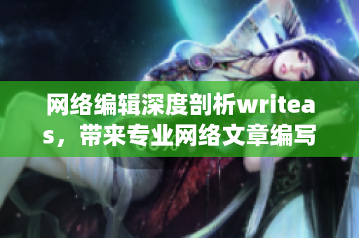 网络编辑深度剖析writeas，带来专业网络文章编写技巧)