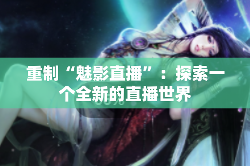 重制“魅影直播”：探索一个全新的直播世界