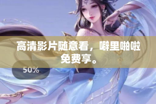 高清影片随意看，噼里啪啦免费享。