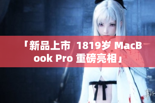 「新品上市  1819岁 MacBook Pro 重磅亮相」