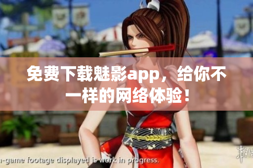 免费下载魅影app，给你不一样的网络体验！
