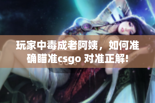 玩家中毒成老阿姨，如何准确瞄准csgo 对准正解!