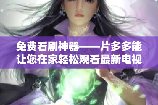 免费看剧神器——片多多能让您在家轻松观看最新电视剧！