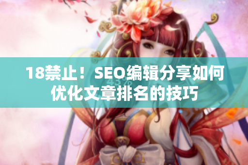 18禁止！SEO编辑分享如何优化文章排名的技巧