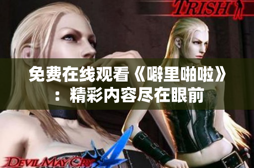 免费在线观看《噼里啪啦》：精彩内容尽在眼前