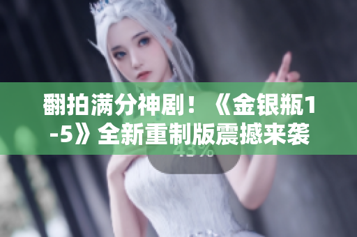 翻拍满分神剧！《金银瓶1-5》全新重制版震撼来袭