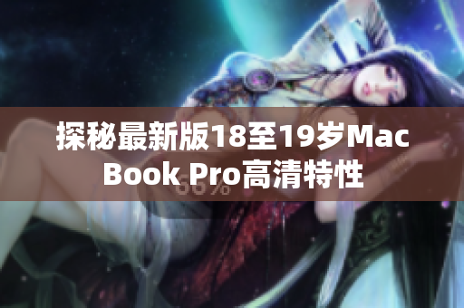 探秘最新版18至19岁MacBook Pro高清特性