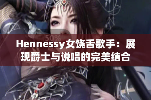 Hennessy女饶舌歌手：展现爵士与说唱的完美结合