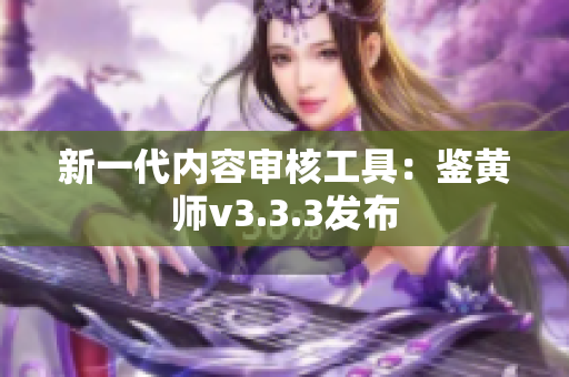 新一代内容审核工具：鉴黄师v3.3.3发布