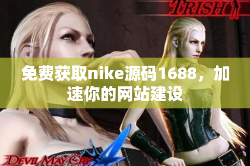 免费获取nike源码1688，加速你的网站建设