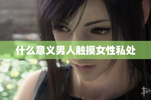 什么意义男人触摸女性私处