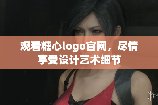 观看糖心logo官网，尽情享受设计艺术细节