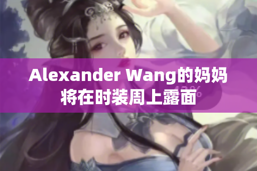 Alexander Wang的妈妈将在时装周上露面