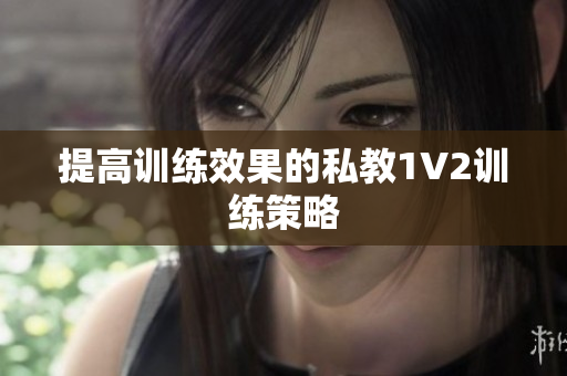 提高训练效果的私教1V2训练策略