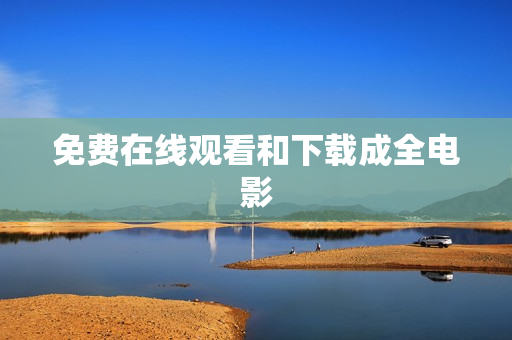 免费在线观看和下载成全电影