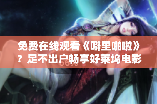 免费在线观看《噼里啪啦》？足不出户畅享好莱坞电影！