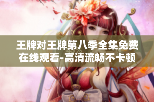 王牌对王牌第八季全集免费在线观看-高清流畅不卡顿