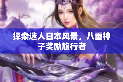探索迷人日本风景，八重神子奖励旅行者