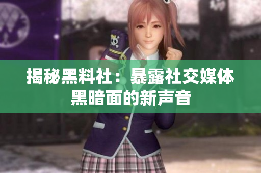 揭秘黑料社：暴露社交媒体黑暗面的新声音