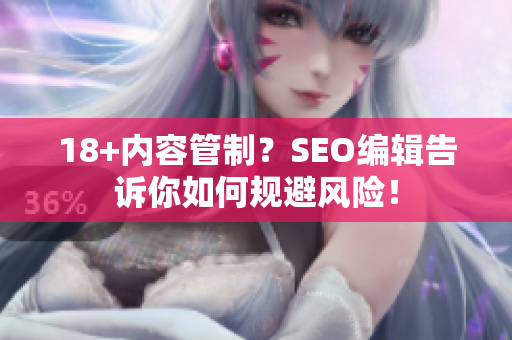 18+内容管制？SEO编辑告诉你如何规避风险！